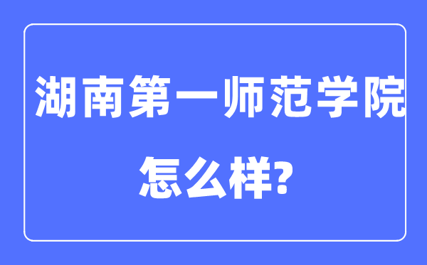 湖南第一师范学院是几本一本还是二本,湖南第一师范学院怎么样?