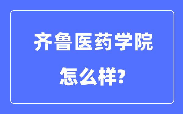 齐鲁医药学院是几本一本还是二本,齐鲁医药学院怎么样?
