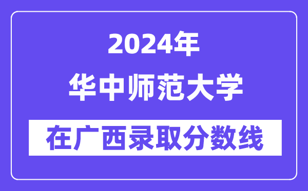 华中师范大学2024年在广西录取分数线一览表(2025年参考)