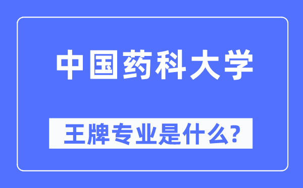 中国药科大学王牌专业是什么,有哪些专业比较好?