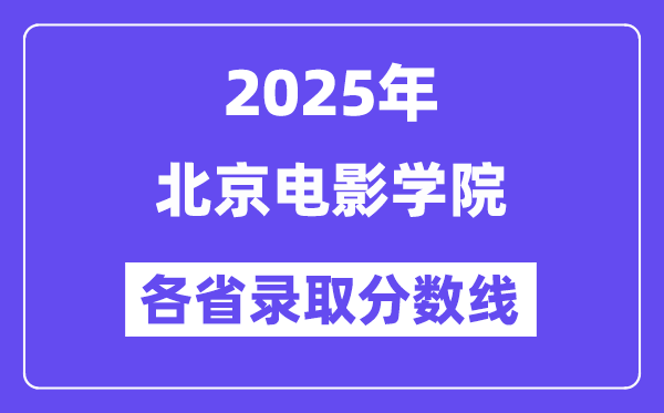 2025高考多少分能上北京电影学院?各省录取分数线汇总