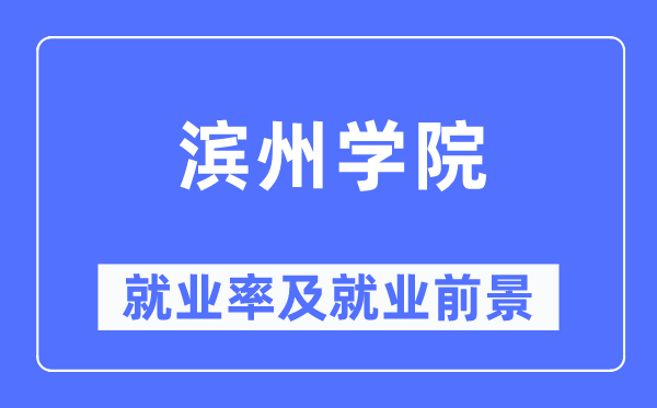 滨州学院就业率及就业前景怎么样,好就业吗?