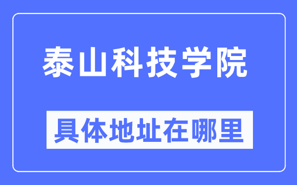 泰山科技学院具体地址在哪里,在哪个城市,哪个区?
