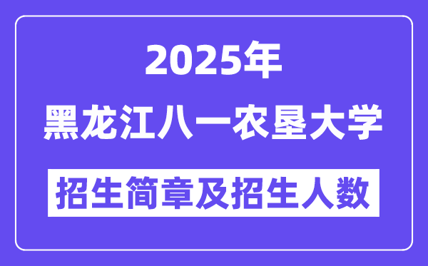 黑龙江八一农垦大学2025高考招生简章,各省招生计划人数汇总