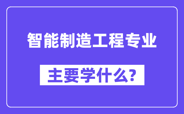 智能制造工程专业主要学什么?附智能制造工程专业课程目录