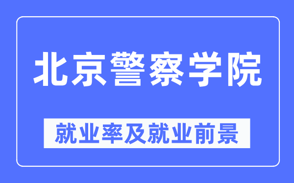 北京警察学院就业率及就业前景怎么样,好就业吗?