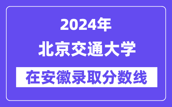 北京交通大学2024年在安徽录取分数线一览表(2025年参考)