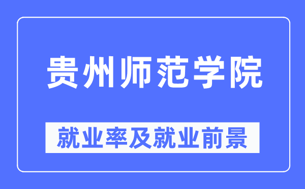 贵州师范学院就业率及就业前景怎么样,好就业吗?