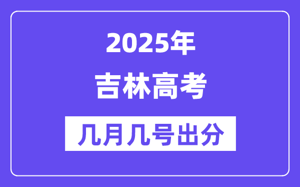 2025吉林高考后多久出分,吉林高考成绩公布时间是几月几号?