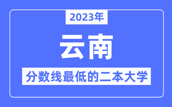 2023年云南分数线最低的二本大学有哪些?
