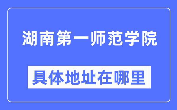 湖南第一师范学院具体地址在哪里,在哪个城市,哪个区?