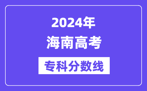 2024年海南高考专科分数线,海南高职专科线是多少?