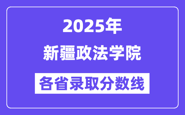 2025高考多少分能上新疆政法学院?各省录取分数线汇总