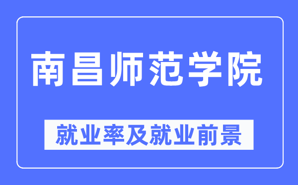 南昌师范学院就业率及就业前景怎么样,好就业吗?
