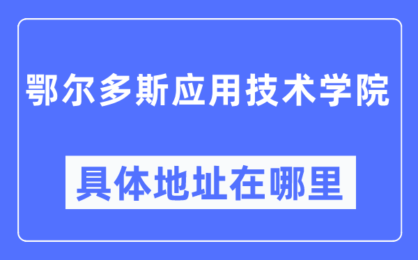 鄂尔多斯应用技术学院具体地址在哪里,在鄂尔多斯的哪个区?