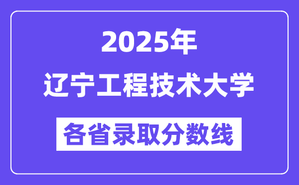 2025高考多少分能上辽宁工程技术大学?各省录取分数线汇总