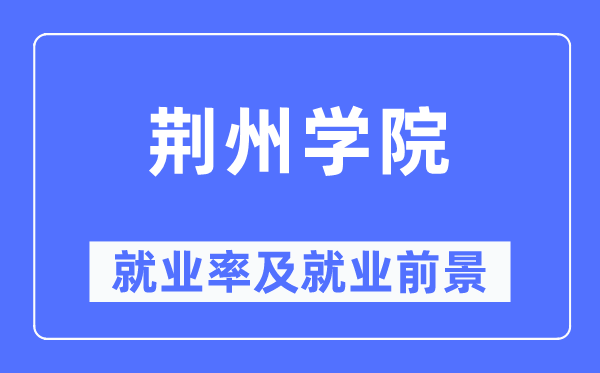 荆州学院就业率及就业前景怎么样,好就业吗?