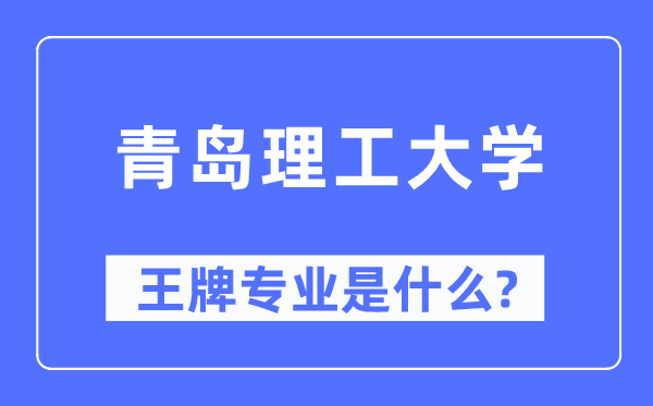 青岛理工大学王牌专业是什么,有哪些专业比较好?