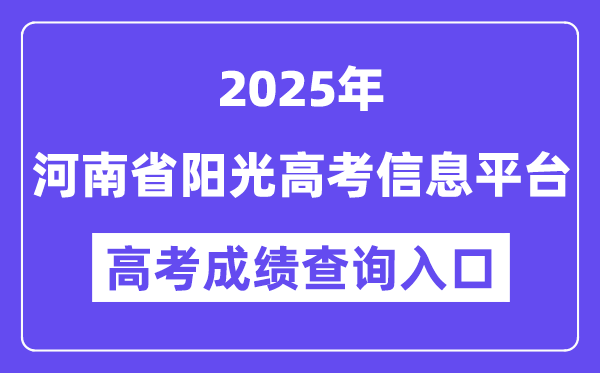 2025河南省阳光高考信息平台高考成绩查询入口(https://gaokao.haedu.cn/)