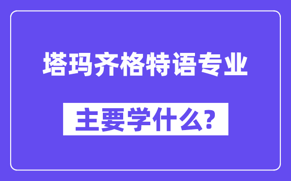 塔玛齐格特语专业主要学什么?附塔玛齐格特语专业课程目录