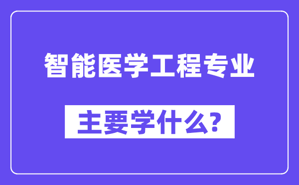 智能医学工程专业主要学什么?附智能医学工程专业课程目录