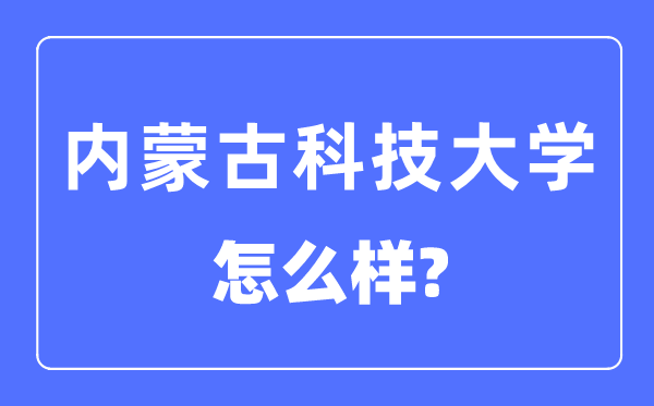 内蒙古科技大学是几本一本还是二本,内蒙古科技大学怎么样?