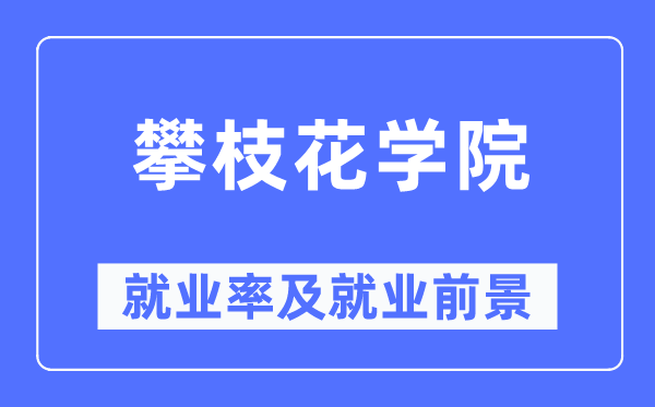 攀枝花学院就业率及就业前景怎么样,好就业吗?