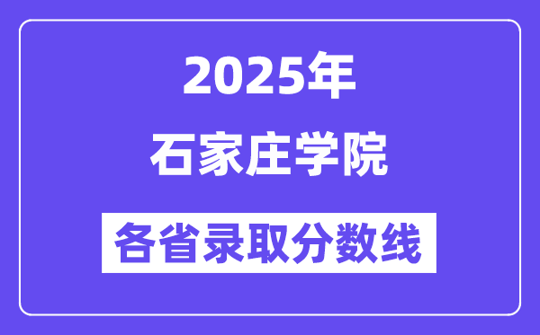 2025高考多少分能上石家庄学院?各省录取分数线汇总