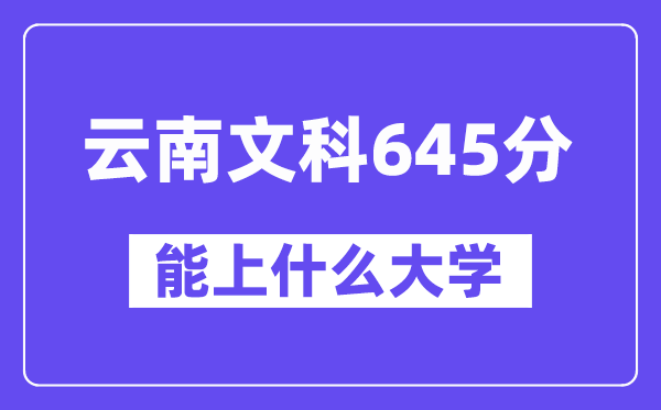 云南文科645分左右能上什么大学?