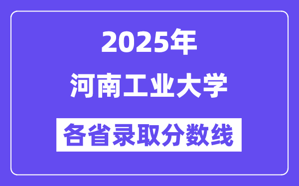 2025高考多少分能上河南工业大学?各省录取分数线汇总