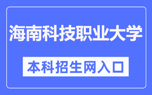 海南科技职业大学本科招生网入口(http://zsb.hnkjedu.cn/)