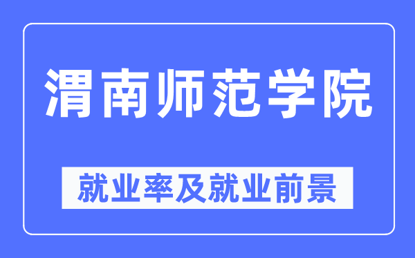 渭南师范学院就业率及就业前景怎么样,好就业吗?