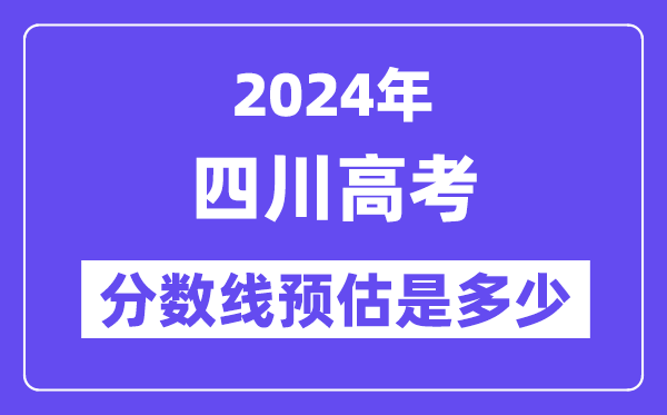 2024年四川高考分数线预估是多少(一本二本线预估)