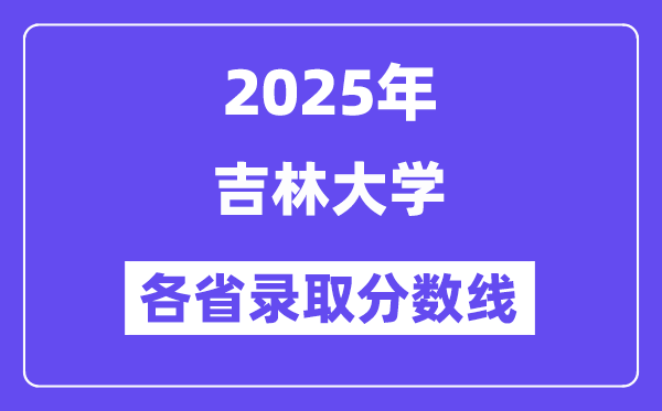 2025高考多少分能上吉林大学?各省录取分数线汇总