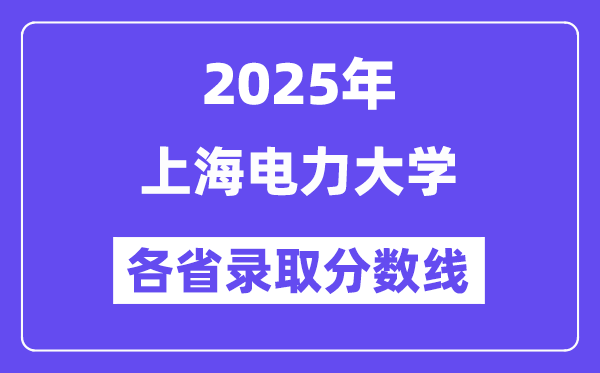 2025高考多少分能上上海电力大学?各省录取分数线汇总