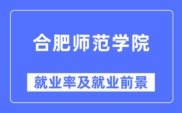 合肥师范学院就业率及就业前景怎么样,好就业吗?