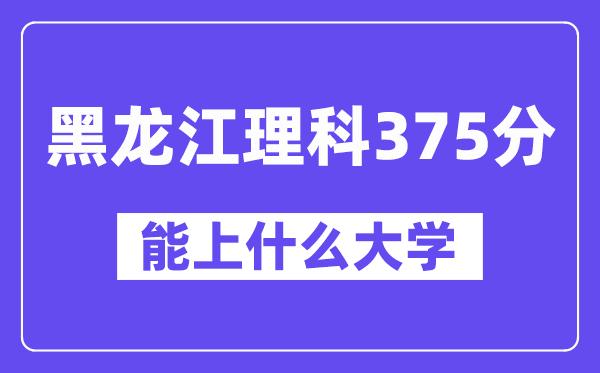 黑龙江理科375分左右能上什么大学?