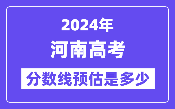 2024年河南高考分数线预估是多少(一本二本线预估)