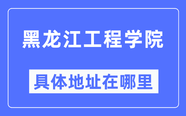 黑龙江工程学院具体地址在哪里,在哪个城市,哪个区?