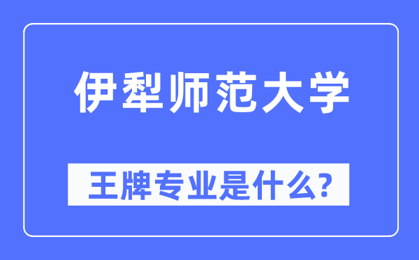 伊犁师范大学王牌专业是什么,有哪些专业比较好?