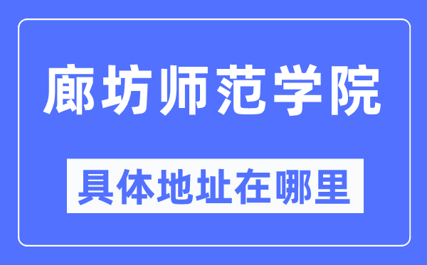 廊坊师范学院具体地址在哪里,在廊坊的哪个区?