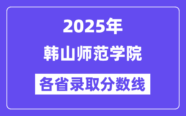 2025高考多少分能上韩山师范学院?各省录取分数线汇总