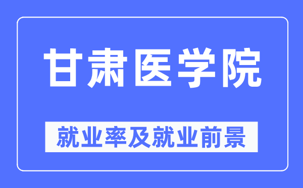 甘肃医学院就业率及就业前景怎么样,好就业吗?