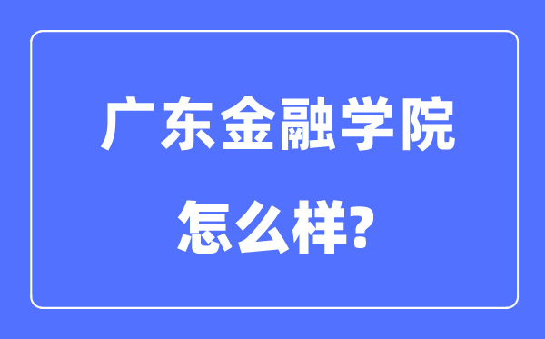 广东金融学院是几本一本还是二本,广东金融学院怎么样?