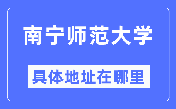南宁师范大学具体地址在哪里,在南宁的哪个区?