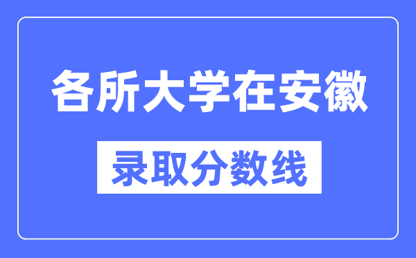 全国各所大学在安徽的录取分数线是多少分(2024年参考)