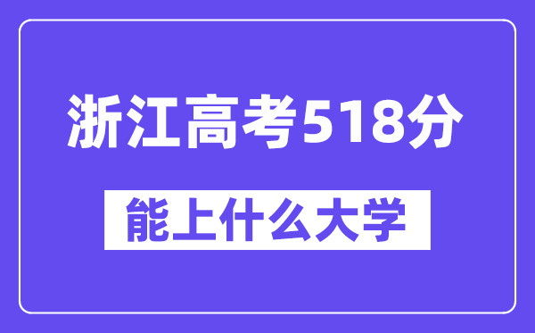 浙江高考518分左右能上什么大学?附518分大学名单一览表
