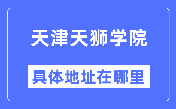 天津天狮学院具体地址在哪里,在天津的哪个区?