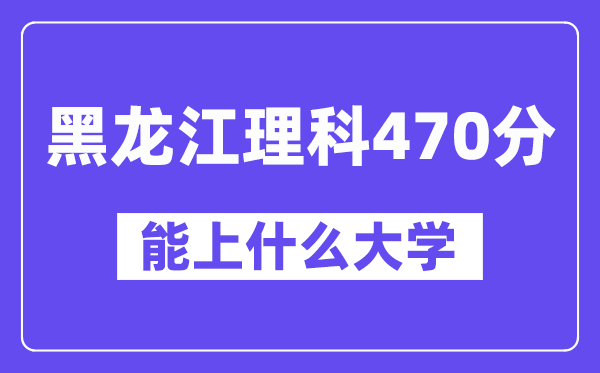 黑龙江理科470分左右能上什么大学?