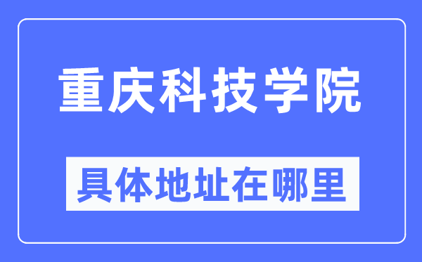 重庆科技学院具体地址在哪里,在重庆的哪个区?